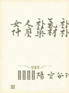 女人补气补血吃什么药材补得最好