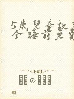 5岁儿童故事大全 睡前免费听