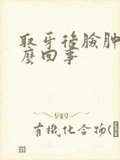 取牙后脸肿疼怎么回事