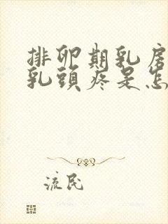 排卵期乳房胀疼乳头疼是怎么回事