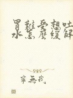 胃难受想吐反酸水怎么缓解