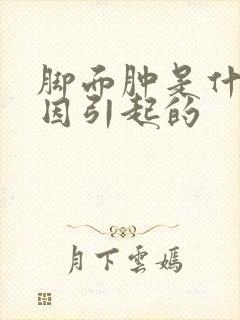 脚面肿是什么原因引起的