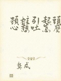 颈椎引起头晕恶心想吐怎么治封面