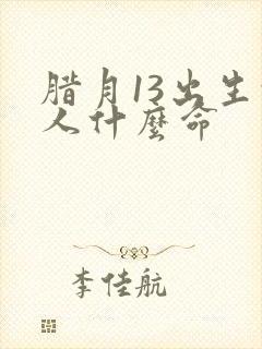 腊月13出生的人什么命