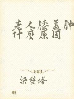 老人膝盖肿痛是什么原因