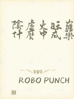 阴虚火旺崩漏吃什么中成药调理好
