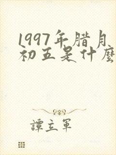 1997年腊月初五是什么命