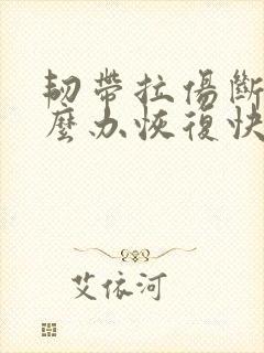 韧带拉伤断裂怎么办恢复快