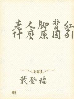 老人脚背红肿是什么原因引起的