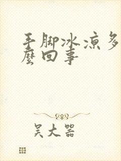 手脚冰凉多汗怎么回事