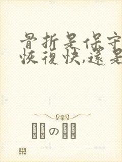 骨折是保守治疗恢复快,还是手术快