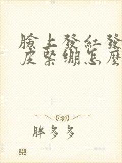 脸上发红发痒脱皮紧绷怎么回事