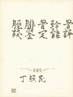胫腓骨干骨折伤残鉴定能评几级