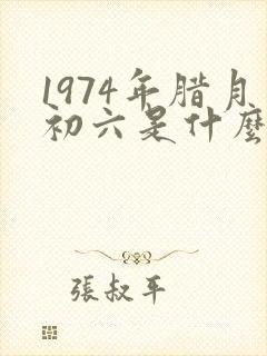 1974年腊月初六是什么命