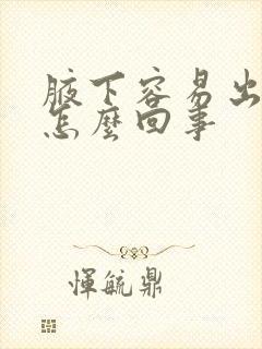 腋下容易出汗是怎么回事