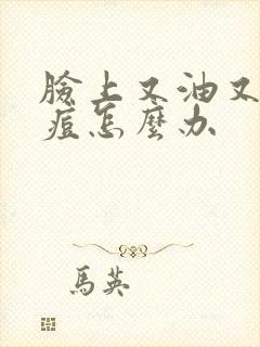 脸上又油又长痘痘怎么办