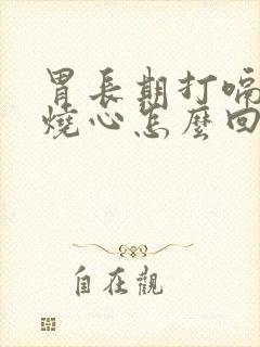 胃长期打嗝反酸烧心怎么回事