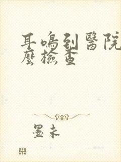 耳鸣到医院做什么检查