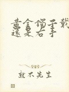 黄金镯子戴左手还是右手