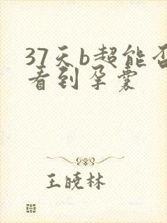 37天b超能否看到孕囊