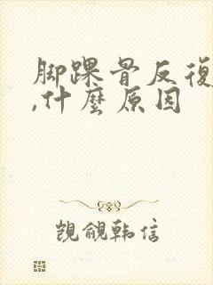 脚踝骨反复肿疼,什么原因