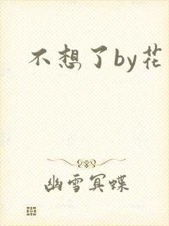 不想了by花卷