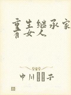 重生继承家族所有女人