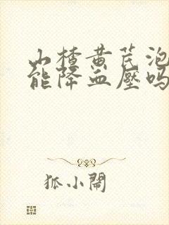 山楂黄芪泡水喝能降血压吗