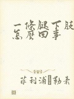 一条腿下肢浮肿怎么回事