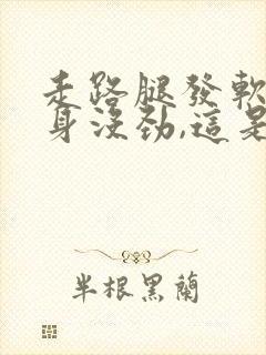 走路腿发软,浑身没劲,这是什么原因