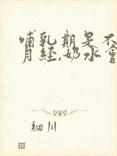 哺乳期是不快来月经,奶水会变少