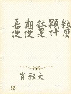 长期拉颗粒状的便便是什么原因