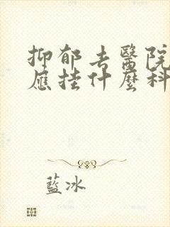 抑郁去医院检查应挂什么科封面