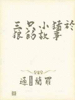 三只小猪于大灰狼的故事