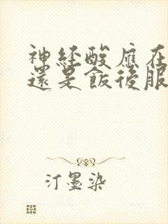 神经酸应在饭前还是饭后服