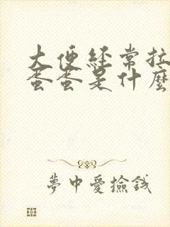 大便经常拉羊屎蛋蛋是什么原因