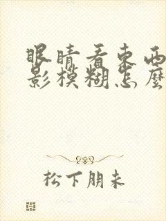 眼睛看东西有重影模糊怎么办