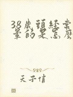 38岁头经常晕晕的是怎么回事