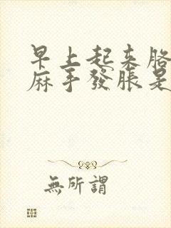 早上起来胳膊发麻手发胀是咋回事