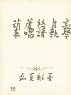 葫芦丝月亮快出来唱谱教学