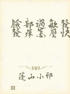 脸部过敏发红肿发痒怎么快速消除