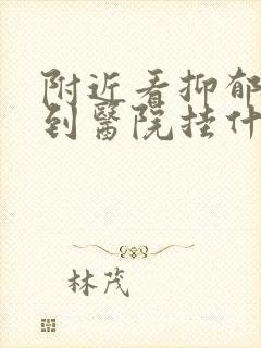 附近看抑郁方面到医院挂什么科哪