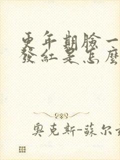 更年期脸一阵阵发红是怎么回事