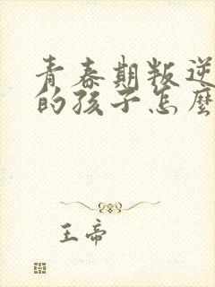 青春期叛逆心里的孩子怎么与父母沟通封面