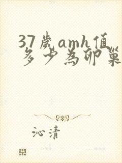 37岁amh值多少为卵巢早衰
