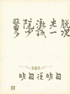 医院激光脱脸毛多少钱一次