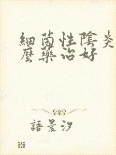 细菌性阴炎用什么药治好封面
