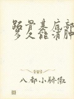 跖骨基底部骨折多久能消肿