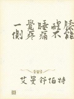 一觉睡醒膝盖左侧疼痛不能弯曲