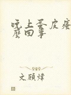 晚上蛋皮瘙痒怎么回事
